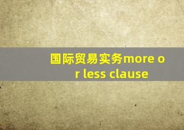 国际贸易实务more or less clause